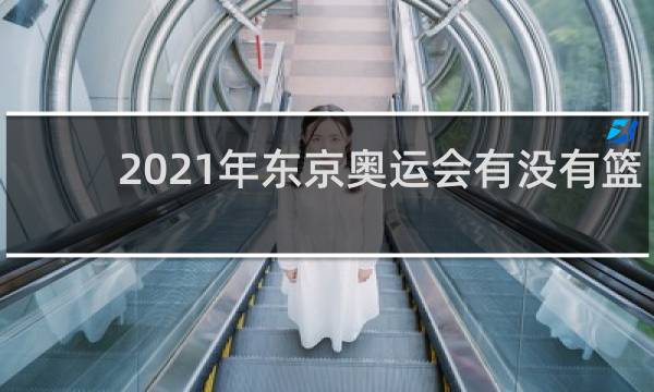 2021年东京奥运会有没有篮球