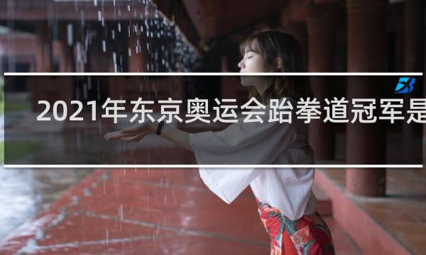 2021年东京奥运会跆拳道冠军是谁
