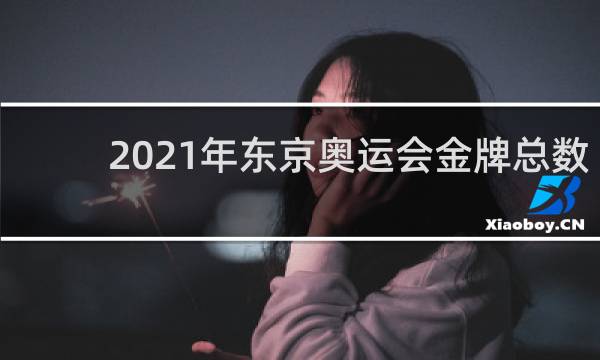 2021年东京奥运会金牌总数有多少