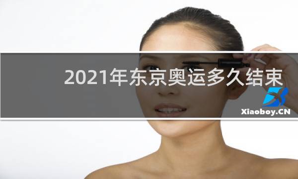 2021年东京奥运多久结束