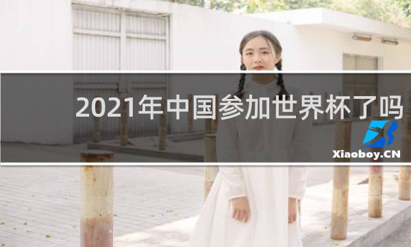 2021年中国参加世界杯了吗
