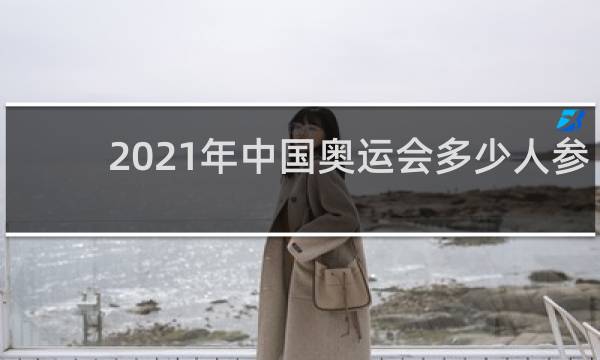 2021年中国奥运会多少人参加