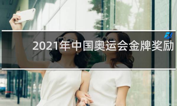 2021年中国奥运会金牌奖励多少钱