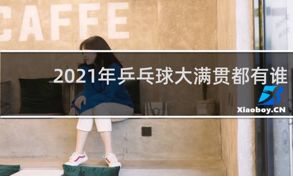 2021年乒乓球大满贯都有谁