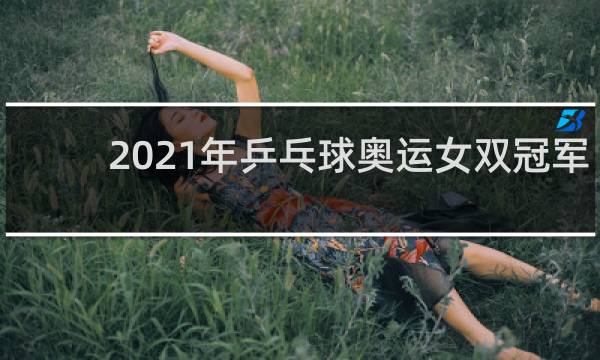 2021年乒乓球奥运女双冠军是谁