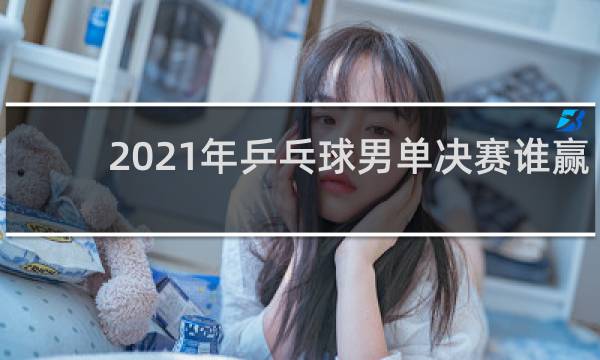 2021年乒乓球男单决赛谁赢了
