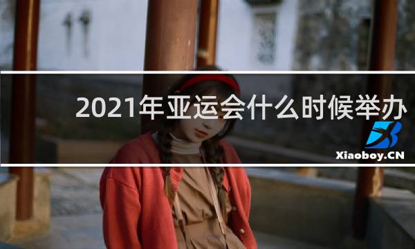 2021年亚运会什么时候举办