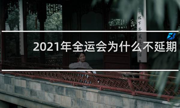 2021年全运会为什么不延期