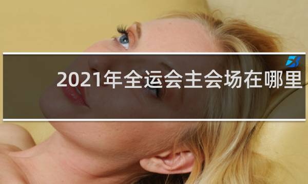 2021年全运会主会场在哪里
