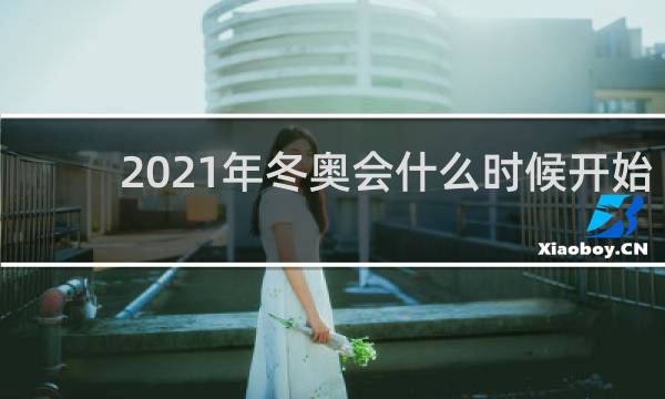 2021年冬奥会什么时候开始