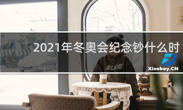 2021年冬奥会纪念钞什么时候发行
