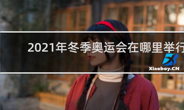 2021年冬季奥运会在哪里举行