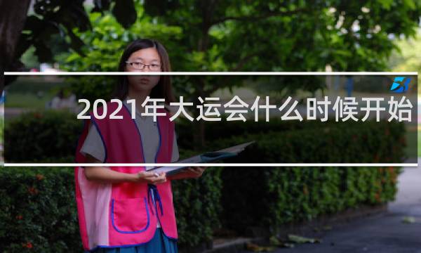 2021年大运会什么时候开始
