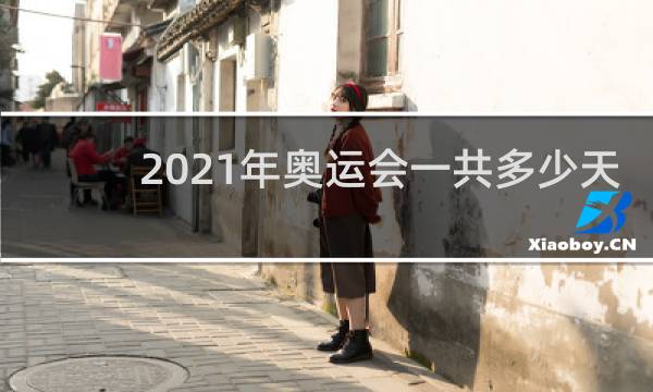 2021年奥运会一共多少天