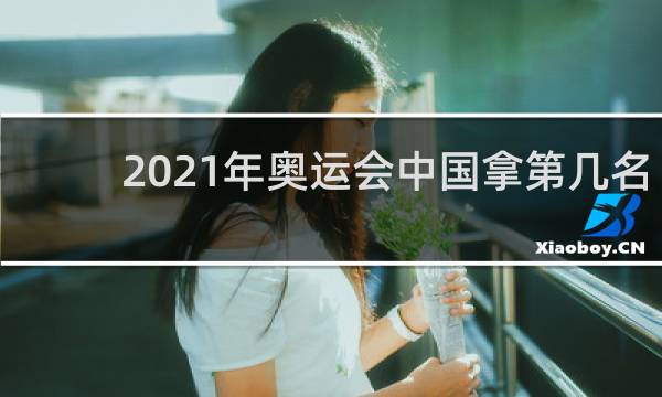 2021年奥运会中国拿第几名