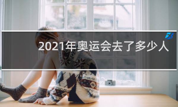 2021年奥运会去了多少人