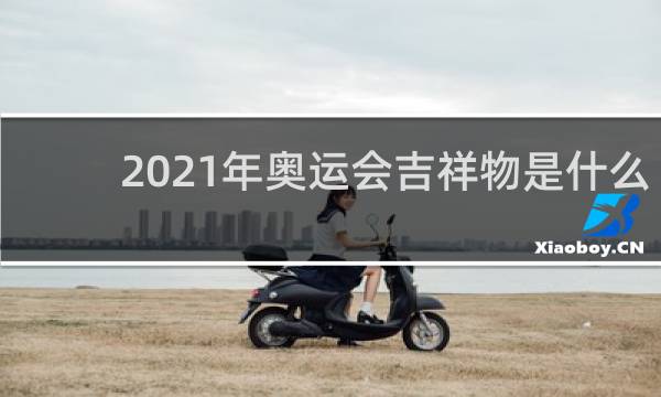 2021年奥运会吉祥物是什么