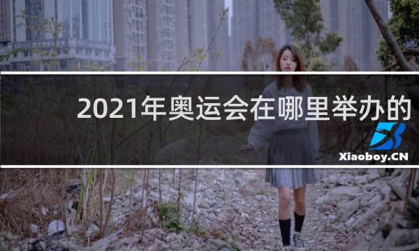 2021年奥运会在哪里举办的