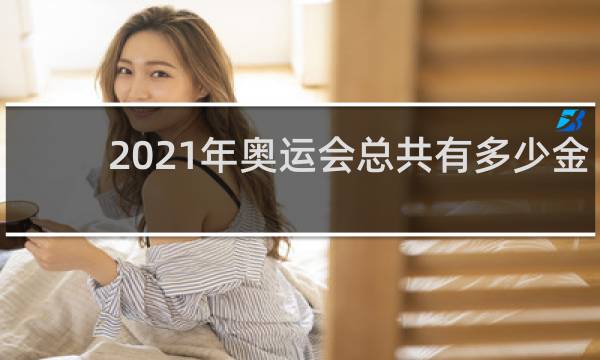 2021年奥运会总共有多少金牌