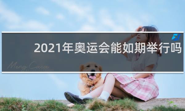 2021年奥运会能如期举行吗