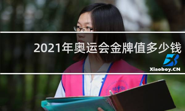 2021年奥运会金牌值多少钱