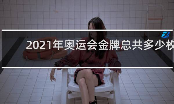 2021年奥运会金牌总共多少枚