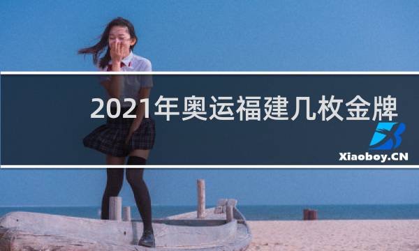 2021年奥运福建几枚金牌