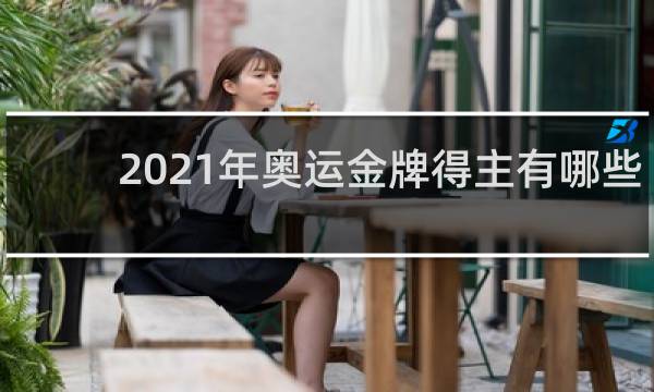 2021年奥运金牌得主有哪些人