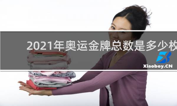 2021年奥运金牌总数是多少枚