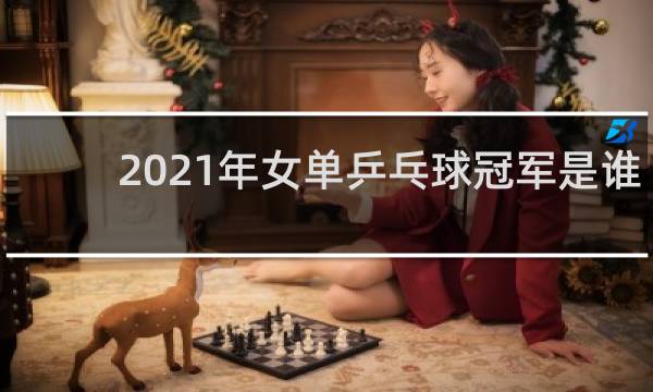 2021年女单乒乓球冠军是谁