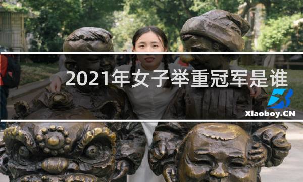 2021年女子举重冠军是谁
