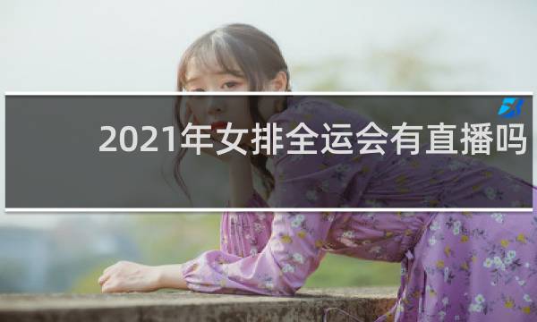 2021年女排全运会有直播吗