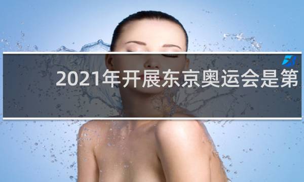 2021年开展东京奥运会是第几届奥运会