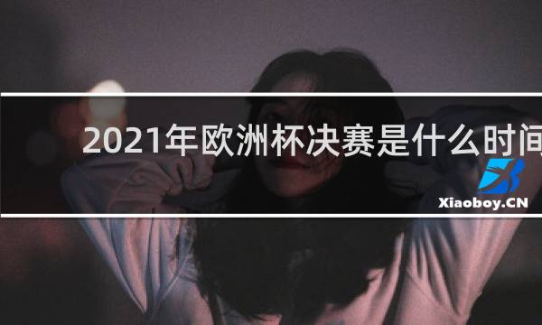 2021年欧洲杯决赛是什么时间