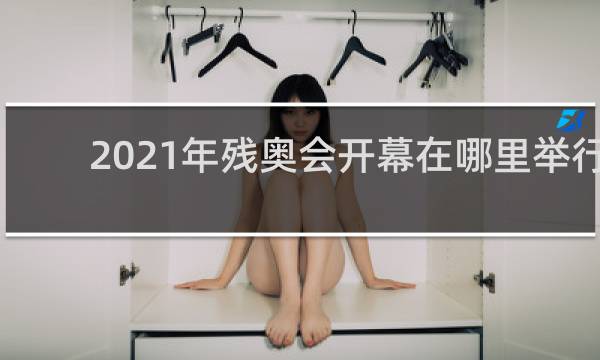 2021年残奥会开幕在哪里举行