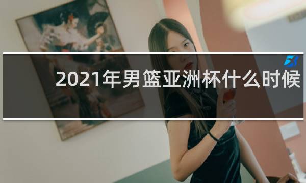 2021年男篮亚洲杯什么时候开始