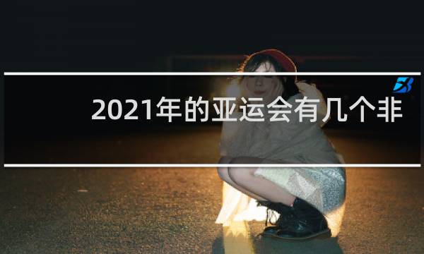2021年的亚运会有几个非