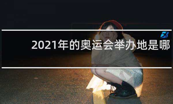2021年的奥运会举办地是哪里