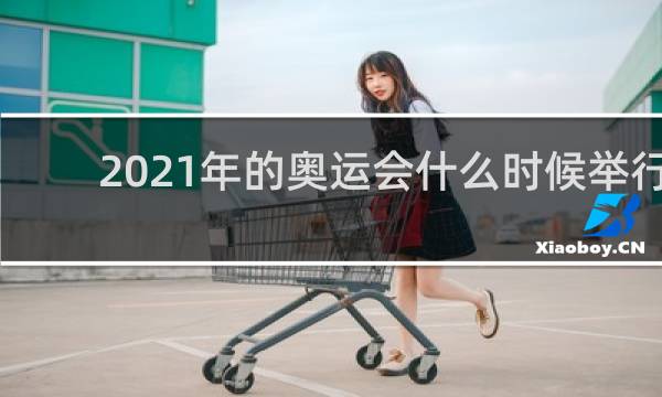 2021年的奥运会什么时候举行