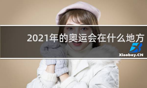 2021年的奥运会在什么地方举行