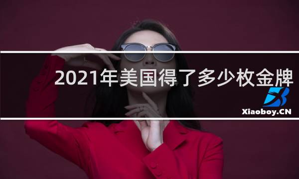2021年美国得了多少枚金牌