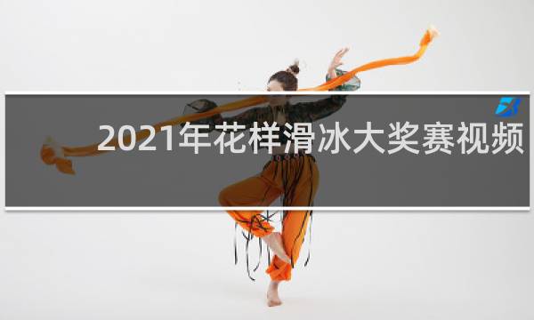 2021年花样滑冰大奖赛视频