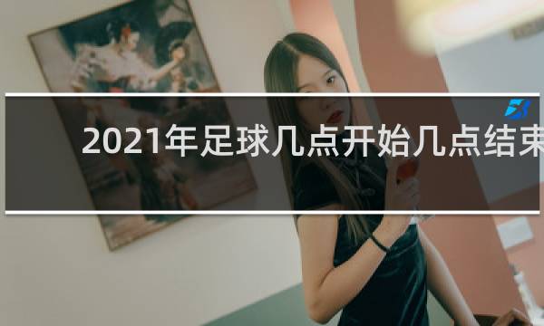 2021年足球几点开始几点结束