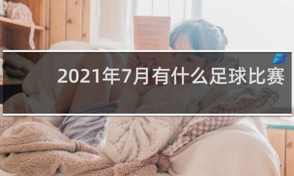 2021年7月有什么足球比赛