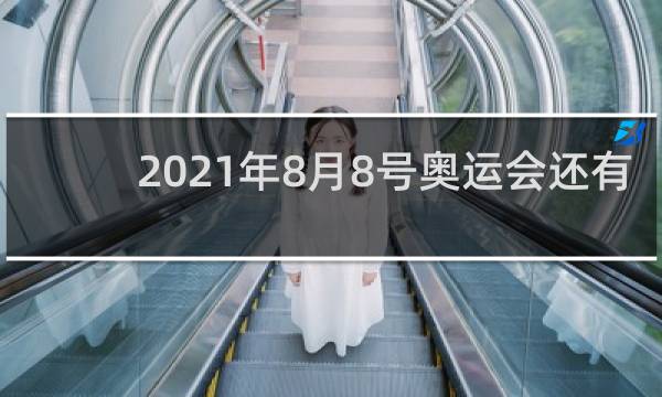 2021年8月8号奥运会还有什么项目