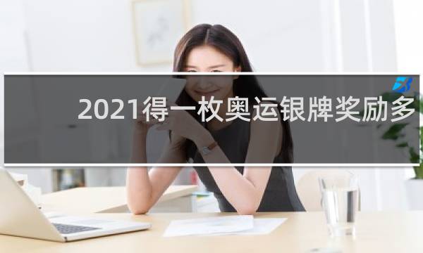 2021得一枚奥运银牌奖励多少钱