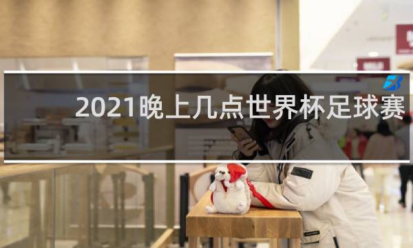 2021晚上几点世界杯足球赛