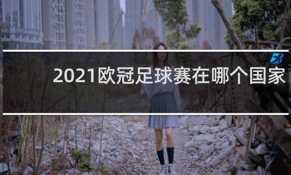 2021欧冠足球赛在哪个国家
