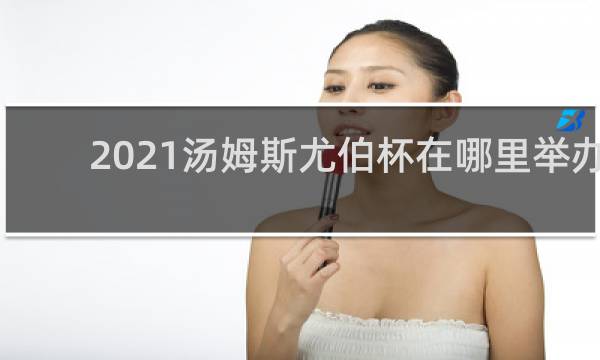 2021汤姆斯尤伯杯在哪里举办