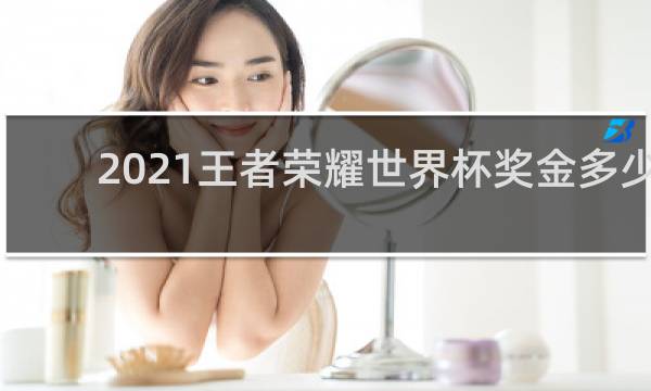 2021王者荣耀世界杯奖金多少